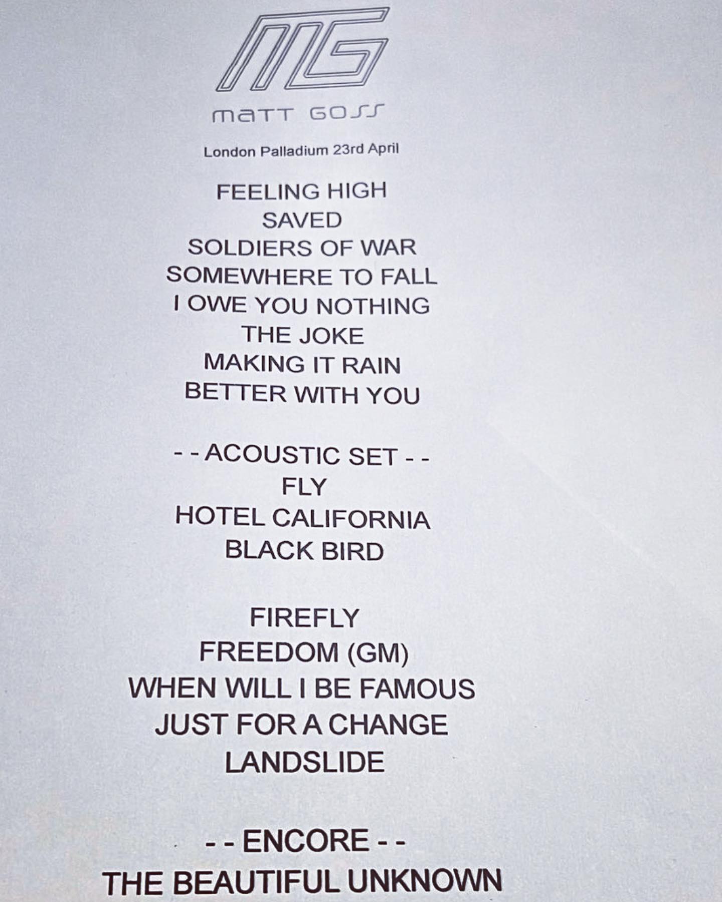 The set list for @mattgoss show at The London Palladium. This was the best show I have been to. Hearing the new songs off Matt’s new album sung live are incredible.
Thank you for an amazing night MG

#mattgoss #bros #palladium #newmusic #music #singer #londonpalladium #songwriter #singersongwriter #instamusic #musician #musicartist #musiciansofinstagram #musicbusiness #musicindustry #fashion #newalbum #newsingle #somewheretofall #betterwithyou #thebeautifulunknown #saved